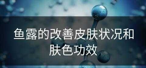 鱼露的改善皮肤状况和肤色功效